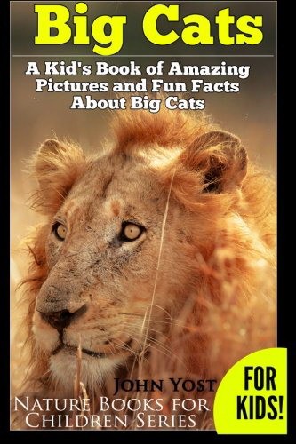 John, Yost Big Cats. A Kid's Book of Amazing Pictures and Fun Facts About Big Cats: Lions Tigers and Leopards 