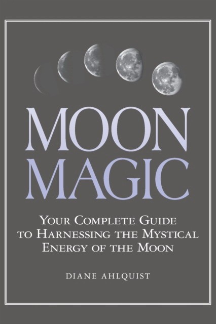 Ahlquist Diane Moon Magic: Your Complete Guide to Harnessing the Mystical Energy of the Moon 