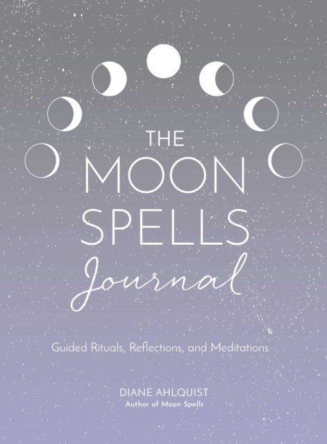Ahlquist Diane Moon Spells Journal: Guided Rituals, Reflections, and Meditations 