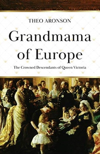 Aronson Theo Grandmama of Europe: The Crowned Descendants of Queen Victoria 