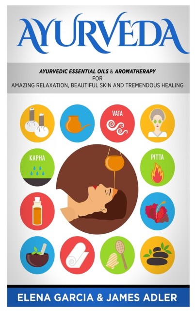 Adler, Elena Garcia, Garcia James Adler Ayurveda: ayurvedic essential oils   aro 
