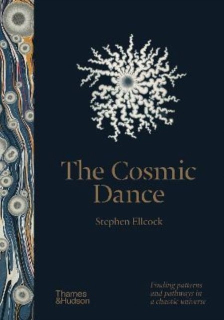 Stephen, Ellcock The Cosmic Dance: Finding patterns and pathways in a chaotic universe 