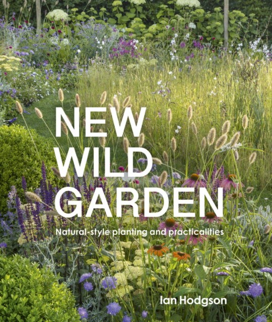 Hodgson Ian New Wild Garden: Natural-Style Planting and Practicalities 