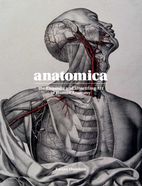 Ebenstein Joanna, Clerc Lucille Anatomica: The Exquisite and Unsettling Art of Human Anatomy 