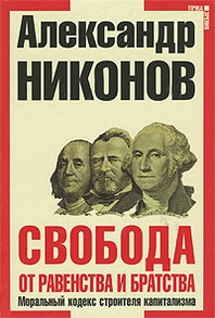Никонов А.П. Свобода от равенства и братства. Моральный кодекс строителя капитализма. 2-е издание, дополненное 