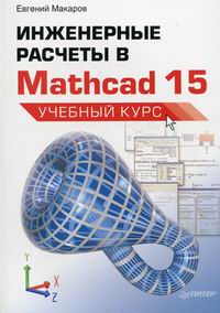 Макаров Е.Г. Инженерные расчеты в Mathcad 15 Учеб. курс 