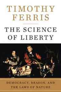Timothy Ferris The Science of Liberty: Democracy, Reason, and the Laws of Nature 