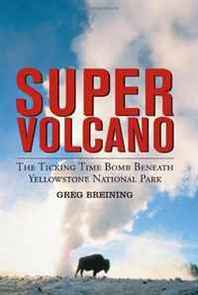 Greg Breining Super Volcano: The Ticking Time Bomb Beneath Yellowstone National Park 