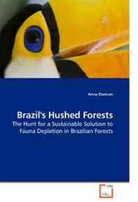 Anna Duncan Brazil's Hushed Forests: The Hunt for a Sustainable Solution to Fauna Depletion in Brazilian Forests 