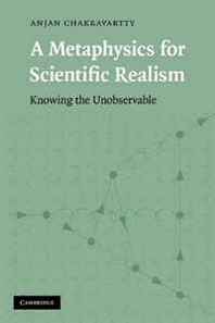 Anjan Chakravartty A Metaphysics for Scientific Realism: Knowing the Unobservable 