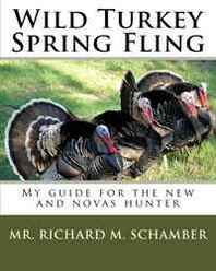 Mr. Richard M. Schamber Wild Turkey Spring Fling: My guide for the new and novas hunter (Volume 1) 