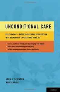 John S. Sprinson, Ken Berrick Unconditional Care: Relationship-Based, Behavioral Intervention with Vulnerable Children and Families 