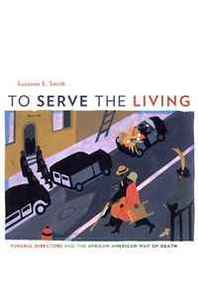 Suzanne E. Smith To Serve the Living: Funeral Directors and the African American Way of Death 