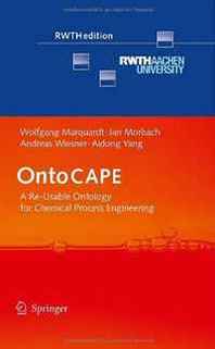 Wolfgang Marquardt, Jan Morbach, Andreas Wiesner, Aidong Yang OntoCape: A Re-Usable Ontology for Chemical Process Engineering (Rwthedition) 