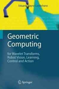 Eduardo Jose Bayro-Corrochano Geometric Computing: for Wavelet Transforms, Robot Vision, Learning, Control and Action 
