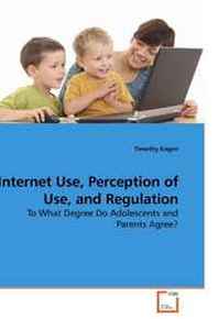 Timothy Eagen Internet Use, Perception of Use, and Regulation: To What Degree Do Adolescents and Parents Agree? 