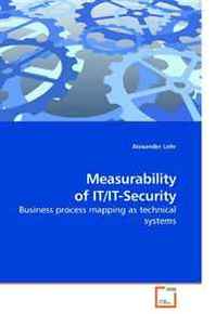 Alexander Lohr Measurability of IT/IT-Security: Business process mapping as technical systems 