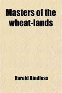 Harold Bindloss Masters of the Wheat-Lands 