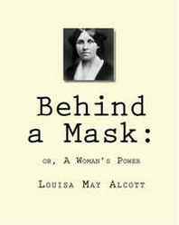 Louisa May Alcott Behind a Mask:: or, A Woman's Power 