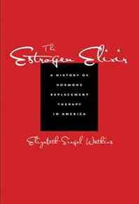 Elizabeth Siegel Watkins The Estrogen Elixir: A History of Hormone Replacement Therapy in America 