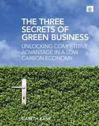 Gareth Kane The Three Secrets of Green Business: Unlocking Competitive Advantage in a Low Carbon Economy 