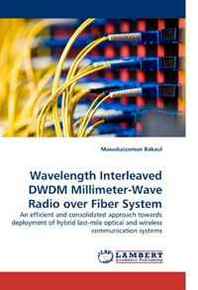 Masuduzzaman Bakaul Wavelength Interleaved DWDM Millimeter-Wave Radio over Fiber System: An efficient and consolidated approach towards deployment of hybrid last-mile optical and wireless communication systems 
