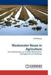 Anil Rautray Wastewater Reuse in Agriculture: From Wastewater use to Water Reclamation: Management and Challenge 