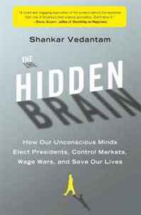 Shankar Vedantam The Hidden Brain: How Our Unconscious Minds Elect Presidents, Control Markets, Wage Wars, and Save Our Lives 