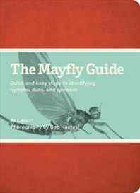 Al Caucci The Mayfly Guide: Quick and Easy Steps to Identifying Nymphs, Duns, and Spinners 