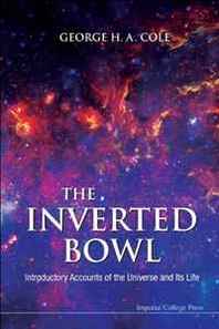 George H. A. Cole The Inverted Bowl: Introductory Accounts of the Universe and Its Life 