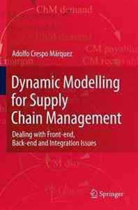 Adolfo Crespo Marquez Dynamic Modelling for Supply Chain Management: Dealing with Front-end, Back-end and Integration Issues 
