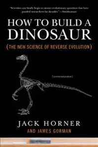 Jack Horner, James Gorman How to Build a Dinosaur: The New Science of Reverse Evolution 