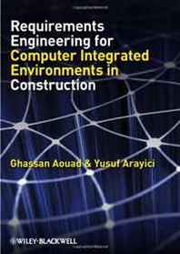 Ghassan Aouad, Yusuf Arayici Requirements Engineering for Computer Integrated Environments in Construction 