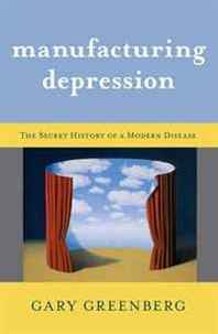 Gary Greenberg Manufacturing Depression: The Secret History of a Modern Disease 
