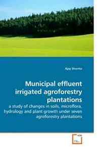 Ajay Sharma Municipal effluent irrigated agroforestry plantations: a study of changes in soils, microflora, hydrology and plant growth under seven agroforestry plantations 