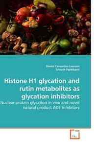 Daniel Cervantes-Laurean, Srinath Pashikanti Histone H1 glycation and rutin metabolites as glycation inhibitors: Nuclear protein glycation in vivo and novel natural product AGE inhibitors 