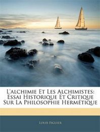 Louis Figuier L'alchimie Et Les Alchimistes: Essai Historique Et Critique Sur La Philosophie Hermtique 