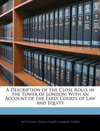 Thomas Duffus Hardy, London Tower A Description of the Close Rolls in the Tower of London: With an Account of the Early Courts of Law and Equity 