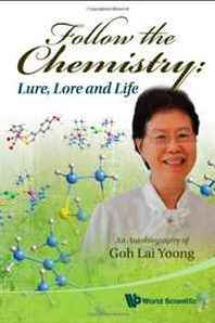Lai Yoong Goh Follow the Chemistry: Lure, Lore and Life: An Autobiography of Goh Lai Yoong 