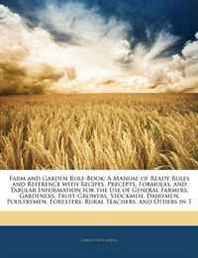 Liberty Hyde Bailey Farm and Garden Rule-Book: A Manual of Ready Rules and Reference with Recipes, Precepts, Formulas, and Tabular Information for the Use of General Farmers, ... Foresters, Rural Teachers, and Others in T 