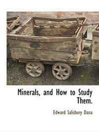 Edward Salisbury Dana Minerals, and How to Study Them. 
