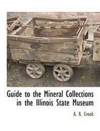 A. R. Crook Guide to the Mineral Collections in the Illinois State Museum 