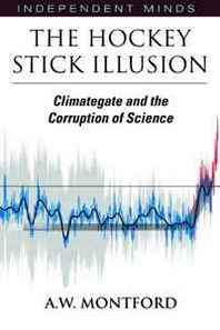 A.W. Montford The Hockey Stick Illusion: Climategate and the Corruption of Science (Independent Minds) 