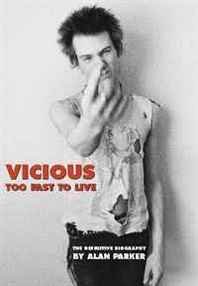 Alan Parker Vicious: Too Fast to Live: The Definitive Biography 