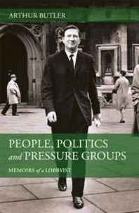 Arthur Butler Memoirs of a Lobbyist: People, Politics and Pressure Groups 