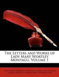 Lady Mary Wortley Montagu, James Archibald Stuart-Wort Wharncliffe The Letters and Works of Lady Mary Wortley Montagu, Volume 1 
