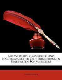 Eduard Genast Aus Weimars Klassischer Und Nachklassischer Zeit: Erinnerungen Eines Alten Schauspielers (German Edition) 
