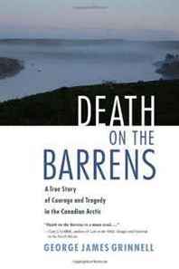 George James Grinnell Death on the Barrens: A True Story of Courage and Tragedy in the Canadian Arctic 