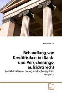 Alexander Erk Behandlung von Kreditrisiken im Bank- und Versicherungsaufsichtsrecht: Solvabilitatsverordnung und Solvency II im Vergleich (German Edition) 