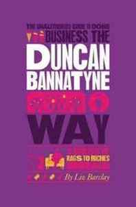 Liz Barclay The Unauthorized Guide To Doing Business the Duncan Bannatyne Way: 10 Secrets of the Rags to Riches Dragon (Unauthorized Guide to Doing Business The...) 